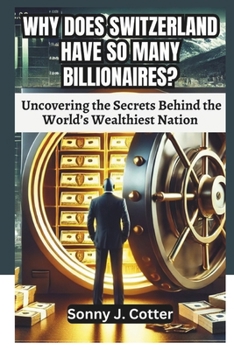 WHY DOES SWITZERLAND HAVE SO MANY BILLIONAIRES?: Uncovering the Secrets Behind the World’s Wealthiest Nation