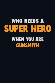 Who Need A SUPER HERO, When You Are Gunsmith: 6X9 Career  Pride 120 pages Writing Notebooks