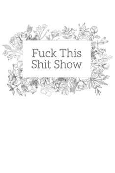 Fuck This Shit Show: A Gratitude Journal (Cuss Words Make Me Happy)