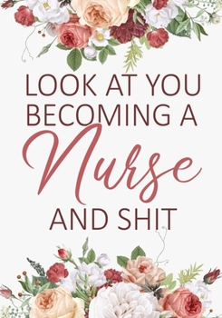 Look You Becoming a Nurse and Shit: A Journal notebook, Memories,  Perfect for Notes, Journaling,, Graduation Gift for Nurses, Doctors ,Great as Nurse Journal/Organizer/Practitioner Gift.