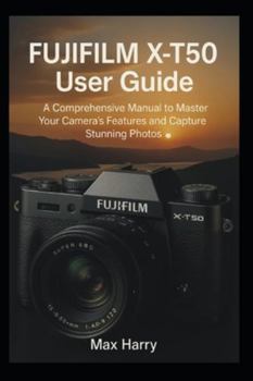 Fujifilm X-T50 User Guide: A Comprehensive Manual to Master Your Camera’s Features and Capture Stunning Photos