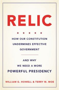Hardcover Relic: How Our Constitution Undermines Effective Government--And Why We Need a More Powerful Presidency Book