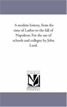 Paperback A Modern History, From the Time of Luther to the Fall of Napoleon. For the Use of Schools and Colleges; by John Lord. Book