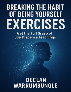 Breaking the Habit of Being Yourself Exercises: Get the Full Grasp of Joe Dispenza Teachings