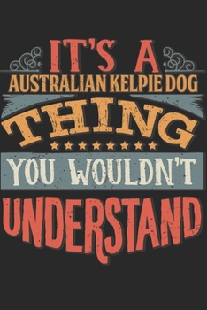 It's A Australian Kelpie Dog Thing You Wouldn't Understand: Gift For Australian Kelpie Dog Lover 6x9 Planner Journal
