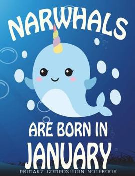 Paperback Primary Composition Book Narwhals Are Born In January: Unicorn Of The Sea Wide Ruled Dashed Middle Line K-2 - Kindergarten Composition Book - Learn To Book