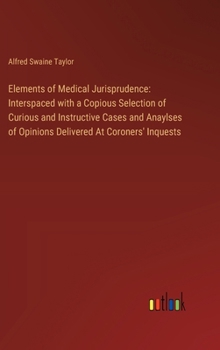 Hardcover Elements of Medical Jurisprudence: Interspaced with a Copious Selection of Curious and Instructive Cases and Anaylses of Opinions Delivered At Coroner Book