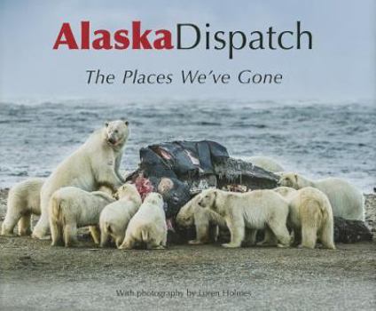 Hardcover Alaska Dispatch: The Places We've Gone Book