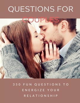 Questions for Couples: 350 Questions All Couples In A Strong Relationship Should Be Able To Answer