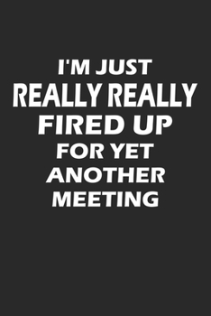 I'm Just Really Really Fired Up For Yet Another Meeting: Notebook For Work College Ruled Lined Journal