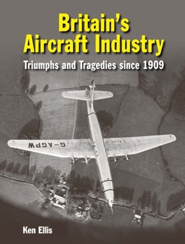 Hardcover Britain's Aircraft Industry: Triumphs and Tragedies Since 1909 Book