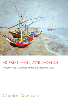 Hardcover Bone Dead, and Rising: Vincent Van Gogh and the Self Before God Book