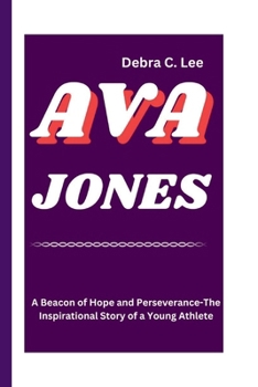 Paperback Ava Jones: A Beacon of Hope and Perseverance-The Inspirational Story of a Young Athlete Book