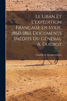 Paperback Le Liban et l'expédition française en Syrie, 1860-1861. Documents inédits du Général A. Ducrot [French] Book