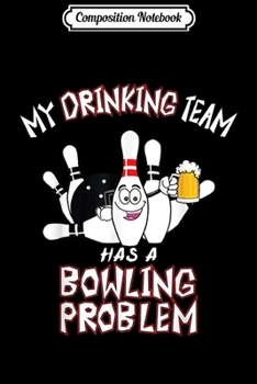 Composition Notebook: My Drinking Team Has A Bowling Problem Funny Dad Beer Strike Journal/Notebook Blank Lined Ruled 6x9 100 Pages