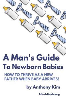 Paperback A Man's Guide to Newborn Babies: How To Thrive As A New Father When Baby Arrives! Book
