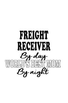 Paperback Freight Receiver By Day World's Best Mom By Night: Funny Freight Receiver Notebook, Journal Gift, Diary, Doodle Gift or Notebook - 6 x 9 Compact Size- Book