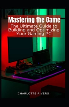 Paperback Mastering the Game: The Ultimate Guide to Building and Optimising Your Gaming PC Book