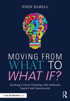 Paperback Moving From What to What If?: Teaching Critical Thinking with Authentic Inquiry and Assessments Book