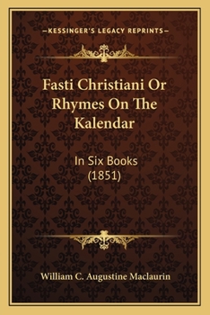 Fasti Christiani Or Rhymes On The Kalendar: In Six Books