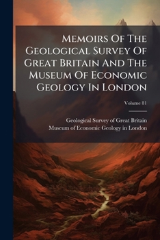 Memoirs Of The Geological Survey Of Great Britain And The Museum Of Economic Geology In London, Volume 81...
