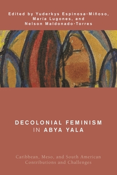 Decolonial Feminism in Abya Yala: Caribbean, Meso, and South American Contributions and Challenges (Global Critical Caribbean Thought)