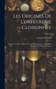 Hardcover Les Origines De L'orfévrerie Cloisonnée: Recherches Sur Les Divers Genres D'incrustation, La Joaillerie Et L'art Des Métaux Précieux; Volume 3 [French] Book