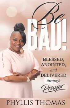 Paperback Be BAD!: Blessed, Anointed, and Delivered Through Prayer Book