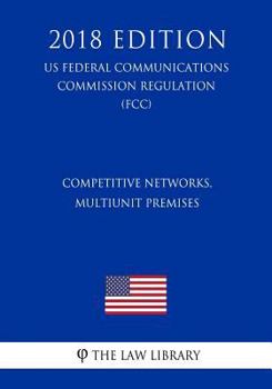 Paperback Competitive Networks, Multiunit Premises (US Federal Communications Commission Regulation) (FCC) (2018 Edition) Book
