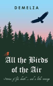 All the Birds of the Air: Stories of life, death ... and a little revenge