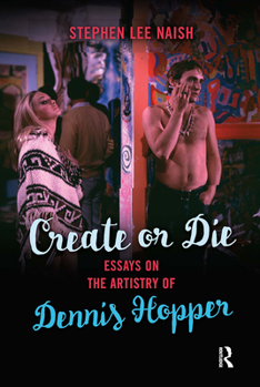Create or Die: Essays on the Artistry of Dennis Hopper