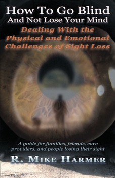 Paperback How To Go Blind and Not Lose Your Mind: Physical and Emotional Challenges of Sight Loss Book