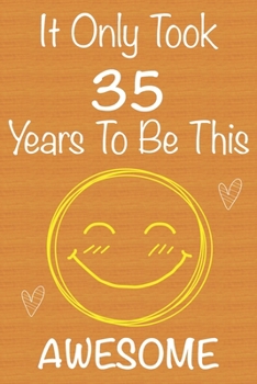 It Only Took 35 Years To Be This Awesome: Gift Book For Someone You Love, Christmas Gift Book,Mother's Day Gifts,Father's Day Gifts, 35 Year Old ... Journal & Beautifull lined pages Notebook