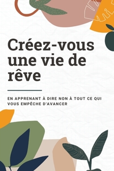Paperback Cr?ez-vous une vie de r?ve: En apprenant ? dire non ? tout ce qui vous emp?che d'avancer [French] Book