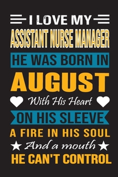 I Love My Assistant  Nurse Manager He Was Born In August With His Heart On His Sleeve A Fire In His Soul And A Mouth He Can’t Control: Assistant Nurse ... birthday journal, Best Gift for Man and Women