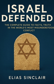 Israel Defended: The Complete Guide to Facts, History, and Truth in the World's Most Misunderstood Conflict