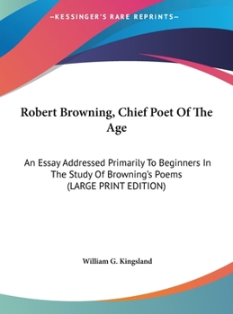 Hardcover Robert Browning, Chief Poet of the Age: An Essay Addressed Primarily to Beginners in the Study of Browning's Poems (Large Print Edition) [Large Print] Book