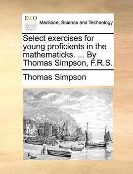 Paperback Select Exercises for Young Proficients in the Mathematicks. ... by Thomas Simpson, F.R.S. Book