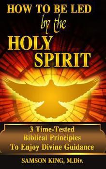 Paperback How To Be Led by the Holy Spirit: 3 Time-Tested Biblical Principles To Enjoy Divine Guidance Book