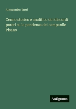 Cenno storico e analitico dei discordi pareri su la pendenza del campanile Pisano (Italian Edition)