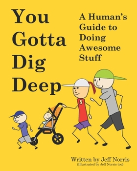 Paperback You Gotta Dig Deep: A Human's Guide to Doing Awesome Stuff Book