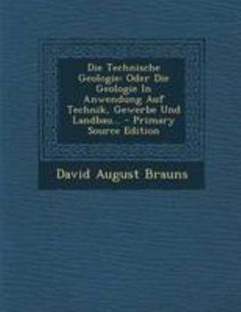 Paperback Die Technische Geologie: Oder Die Geologie in Anwendung Auf Technik, Gewerbe Und Landbau... - Primary Source Edition [German] Book