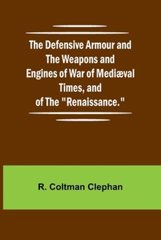 Paperback The Defensive Armour And The Weapons And Engines Of War Of Medi val Times, And Of The "Renaissance." Book