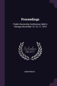 Paperback Proceedings: Public Ownership Conference Held in Chicago November 15, 16, 17, 1919 Book