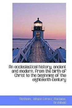 Paperback An Ecclesiastical History, Ancient and Modern, from the Birth of Christ to the Beginning of the Eigh Book