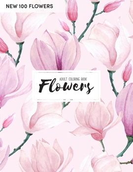 100 Flowers Coloring Book: An Adult Coloring Book with Bouquets, Wreaths, Swirls, Patterns, Decorations, Inspirational Designs, Stress Relieving Flower Designs for Relaxation