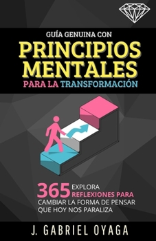 Guía Genuina con Principios Mentales para la Transformación: Explora 365 reflexiones para cambiar la forma de pensar que hoy nos paraliza