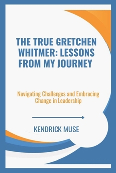 Paperback The True Gretchen Whitmer Lessons from My Journey: Navigating Challenges and Embracing Change in Leadership Book