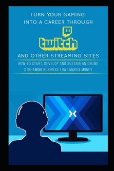 Paperback Turn Your Gaming into a Career Through Twitch and Other Streaming Sites: How to Start, Develop and Sustain an Online Streaming Business that Makes Mon Book