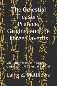 The Celestial Treasury, Preface, Origins, and the Three Caverns: Vol. 1: Essence of Seven Canons of the Celestial Satchel (Essence of the Seven Canons of the Celestial Satchel)